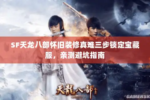 SF天龙八部怀旧装修真难三步锁定宝藏服，亲测避坑指南