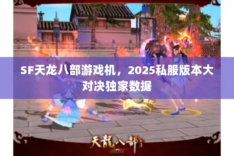 SF天龙八部游戏机,2025私服版本大对决独家数据 SF天龙八部游戏机,2025私服版本大对决独家数据