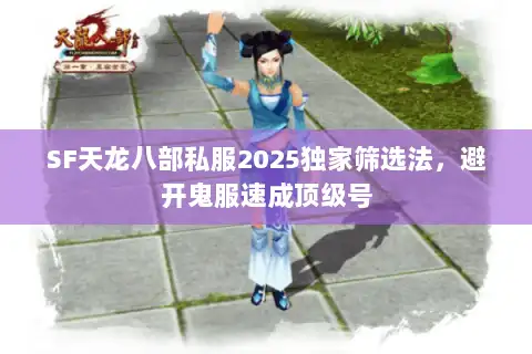 SF天龙八部私服2025独家筛选法，避开鬼服速成顶级号