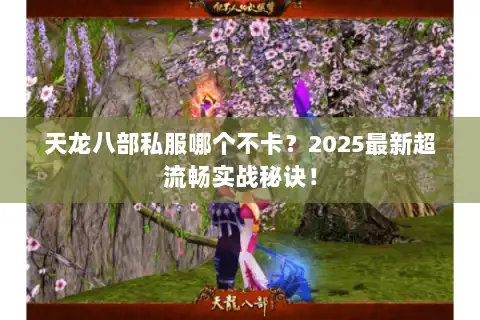 天龙八部私服哪个不卡?2025最新超流畅实战秘诀! 天龙八部私服哪个不卡?2025最新超流畅实战秘诀!