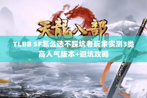 TLBB SF怎么选不踩坑老玩家实测3类高人气版本+避坑攻略 TLBB SF怎么选不踩坑老玩家实测3类高人气版本+避坑攻略