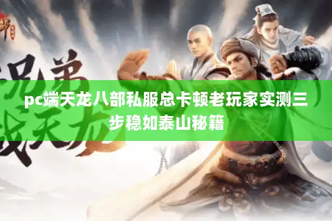 pc端天龙八部私服总卡顿老玩家实测三步稳如泰山秘籍 pc端天龙八部私服总卡顿老玩家实测三步稳如泰山秘籍
