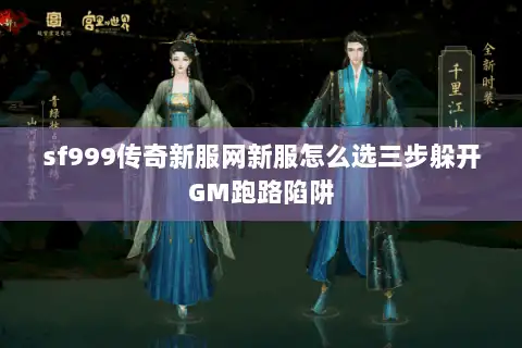 sf999传奇新服网新服怎么选三步躲开GM跑路陷阱