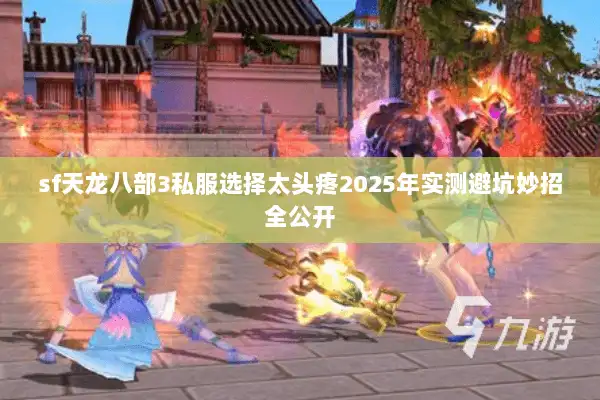 sf天龙八部3私服选择太头疼2025年实测避坑妙招全公开 sf天龙八部3私服选择太头疼2025年实测避坑妙招全公开