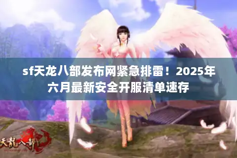 sf天龙八部发布网紧急排雷!2025年六月最新安全开服清单速存 sf天龙八部发布网紧急排雷!2025年六月最新安全开服清单速存