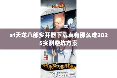 sf天龙八部多开器下载真有那么难2025实测避坑方案 sf天龙八部多开器下载真有那么难2025实测避坑方案