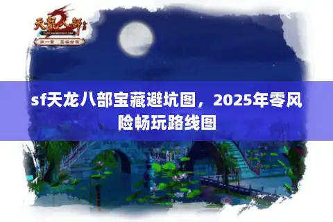 sf天龙八部宝藏避坑图，2025年零风险畅玩路线图