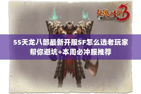 55天龙八部最新开服SF怎么选老玩家帮你避坑+本周必冲服推荐 55天龙八部最新开服SF怎么选老玩家帮你避坑+本周必冲服推荐
