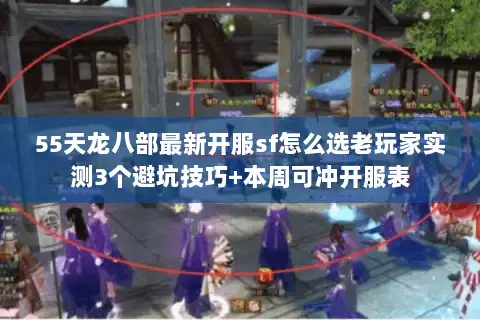 55天龙八部最新开服sf怎么选老玩家实测3个避坑技巧+本周可冲开服表 55天龙八部最新开服sf怎么选老玩家实测3个避坑技巧+本周可冲开服表