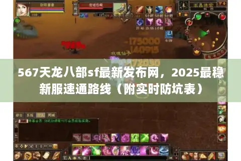 567天龙八部sf最新发布网，2025最稳新服速通路线（附实时防坑表）