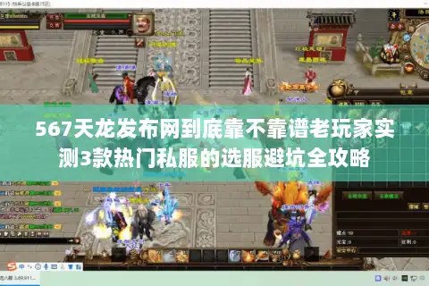 567天龙发布网到底靠不靠谱老玩家实测3款热门私服的选服避坑全攻略 567天龙发布网到底靠不靠谱老玩家实测3款热门私服的选服避坑全攻略