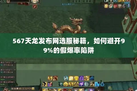 567天龙发布网选服秘籍,如何避开99%的假爆率陷阱 567天龙发布网选服秘籍,如何避开99%的假爆率陷阱