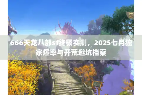 666天龙八部sf终极实测，2025七月独家爆率与开荒避坑档案
