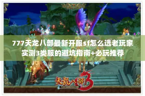 777天龙八部最新开服sf怎么选老玩家实测3类服的避坑指南+必玩推荐