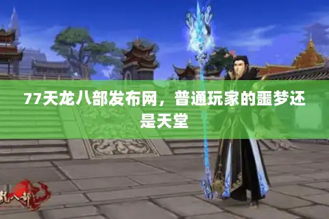77天龙八部发布网,普通玩家的噩梦还是天堂 77天龙八部发布网,普通玩家的噩梦还是天堂