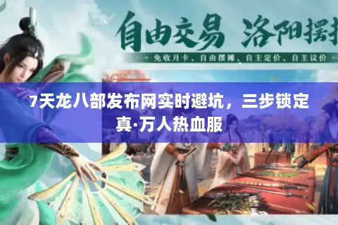 7天龙八部发布网实时避坑，三步锁定真·万人热血服