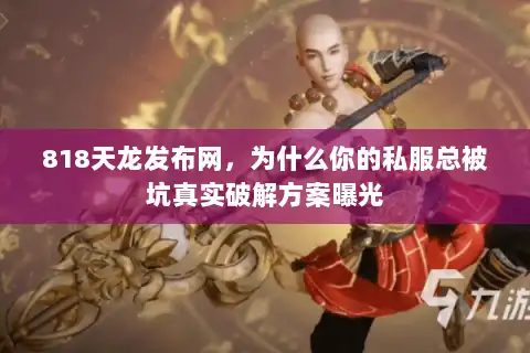 818天龙发布网，为什么你的私服总被坑真实破解方案曝光