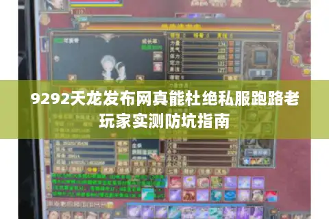 9292天龙发布网真能杜绝私服跑路老玩家实测防坑指南