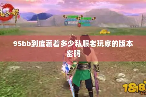 95bb到底藏着多少私服老玩家的版本密码