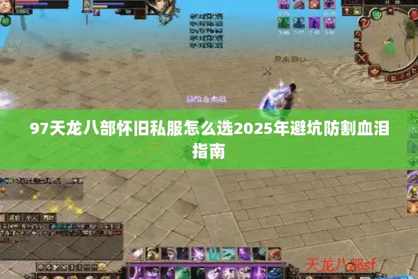 97天龙八部怀旧私服怎么选2025年避坑防割血泪指南 97天龙八部怀旧私服怎么选2025年避坑防割血泪指南