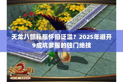 天龙八部私服怀旧泛滥?2025年避开9成坑爹服的独门绝技 天龙八部私服怀旧泛滥?2025年避开9成坑爹服的独门绝技