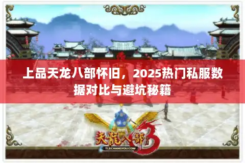 上品天龙八部怀旧，2025热门私服数据对比与避坑秘籍