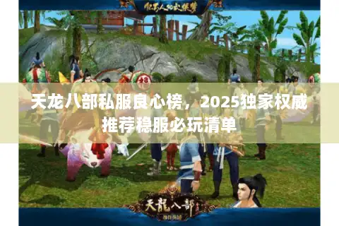 天龙八部私服良心榜，2025独家权威推荐稳服必玩清单