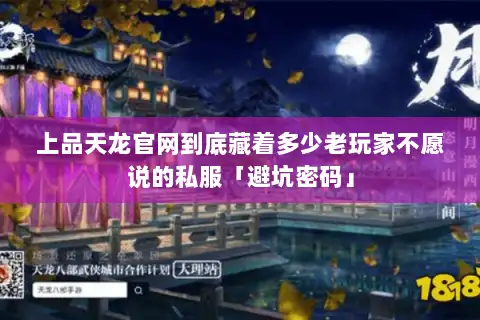 上品天龙官网到底藏着多少老玩家不愿说的私服「避坑密码」