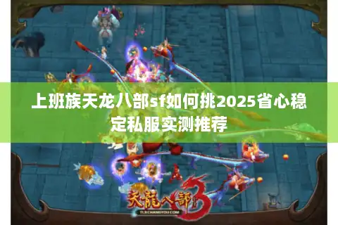 上班族天龙八部sf如何挑2025省心稳定私服实测推荐
