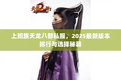上班族天龙八部私服,2025最新版本排行与选择秘籍 上班族天龙八部私服,2025最新版本排行与选择秘籍
