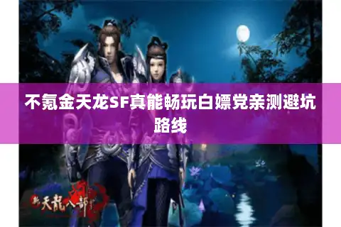 不氪金天龙SF真能畅玩白嫖党亲测避坑路线