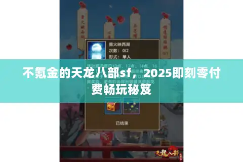 不氪金的天龙八部sf,2025即刻零付费畅玩秘笈 不氪金的天龙八部sf,2025即刻零付费畅玩秘笈