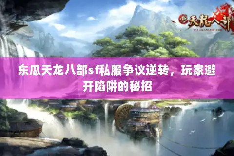 东瓜天龙八部sf私服争议逆转,玩家避开陷阱的秘招 东瓜天龙八部sf私服争议逆转,玩家避开陷阱的秘招