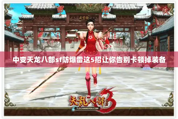 中变天龙八部sf防爆雷这5招让你告别卡顿掉装备