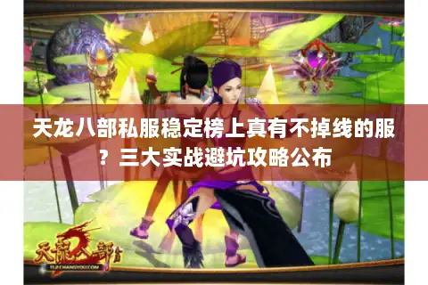 天龙八部私服稳定榜上真有不掉线的服？三大实战避坑攻略公布