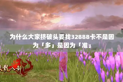为什么大家挤破头要找32888卡不是因为「多」是因为「准」