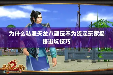 为什么私服天龙八部玩不为资深玩家揭秘避坑技巧 为什么私服天龙八部玩不为资深玩家揭秘避坑技巧