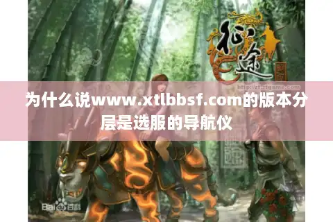 为什么说www.xtlbbsf.com的版本分层是选服的导航仪 为什么说www.xtlbbsf.com的版本分层是选服的导航仪