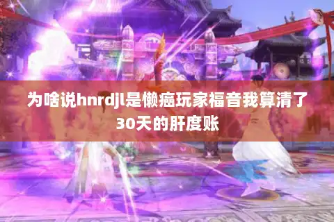 为啥说hnrdjl是懒癌玩家福音我算清了30天的肝度账