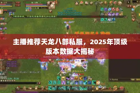 主播推荐天龙八部私服，2025年顶级版本数据大揭秘