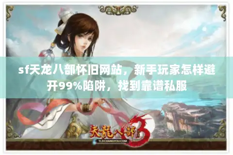 sf天龙八部怀旧网站,新手玩家怎样避开99%陷阱,找到靠谱私服 sf天龙八部怀旧网站,新手玩家怎样避开99%陷阱,找到靠谱私服