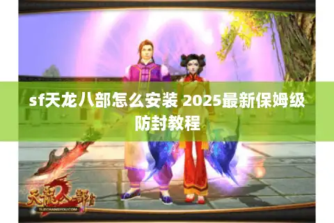sf天龙八部怎么安装 2025最新保姆级防封教程