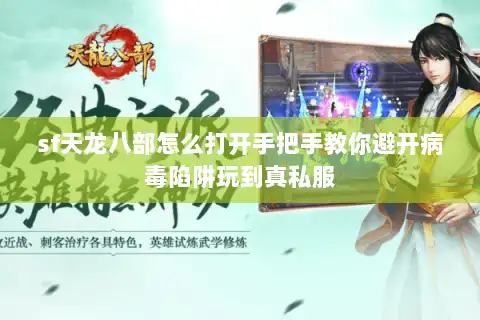 sf天龙八部怎么打开手把手教你避开病毒陷阱玩到真私服