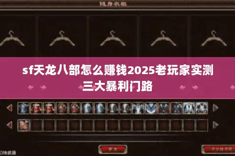 sf天龙八部怎么赚钱2025老玩家实测三大暴利门路 sf天龙八部怎么赚钱2025老玩家实测三大暴利门路