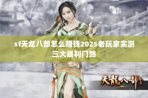 sf天龙八部怎么赚钱2025老玩家实测三大暴利门路 sf天龙八部怎么赚钱2025老玩家实测三大暴利门路