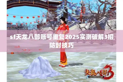 sf天龙八部账号重复2025实测破解3招防封技巧