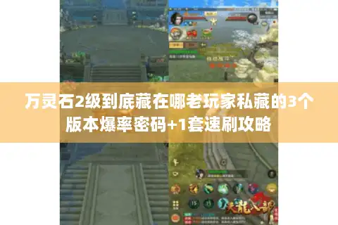 万灵石2级到底藏在哪老玩家私藏的3个版本爆率密码+1套速刷攻略