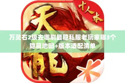 万灵石2级去哪刷最稳私服老玩家曝3个隐藏地图+版本适配清单 万灵石2级去哪刷最稳私服老玩家曝3个隐藏地图+版本适配清单