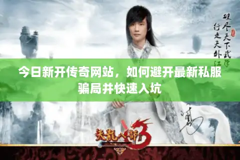 今日新开传奇网站,如何避开最新私服骗局并快速入坑 今日新开传奇网站,如何避开最新私服骗局并快速入坑