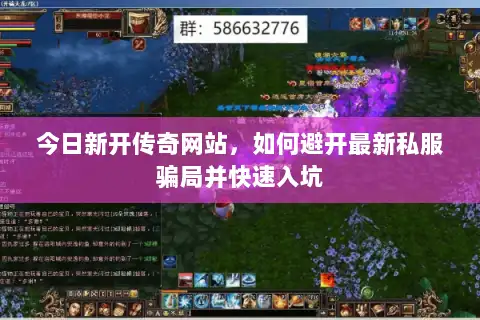 今日新开传奇网站,如何避开最新私服骗局并快速入坑 今日新开传奇网站,如何避开最新私服骗局并快速入坑